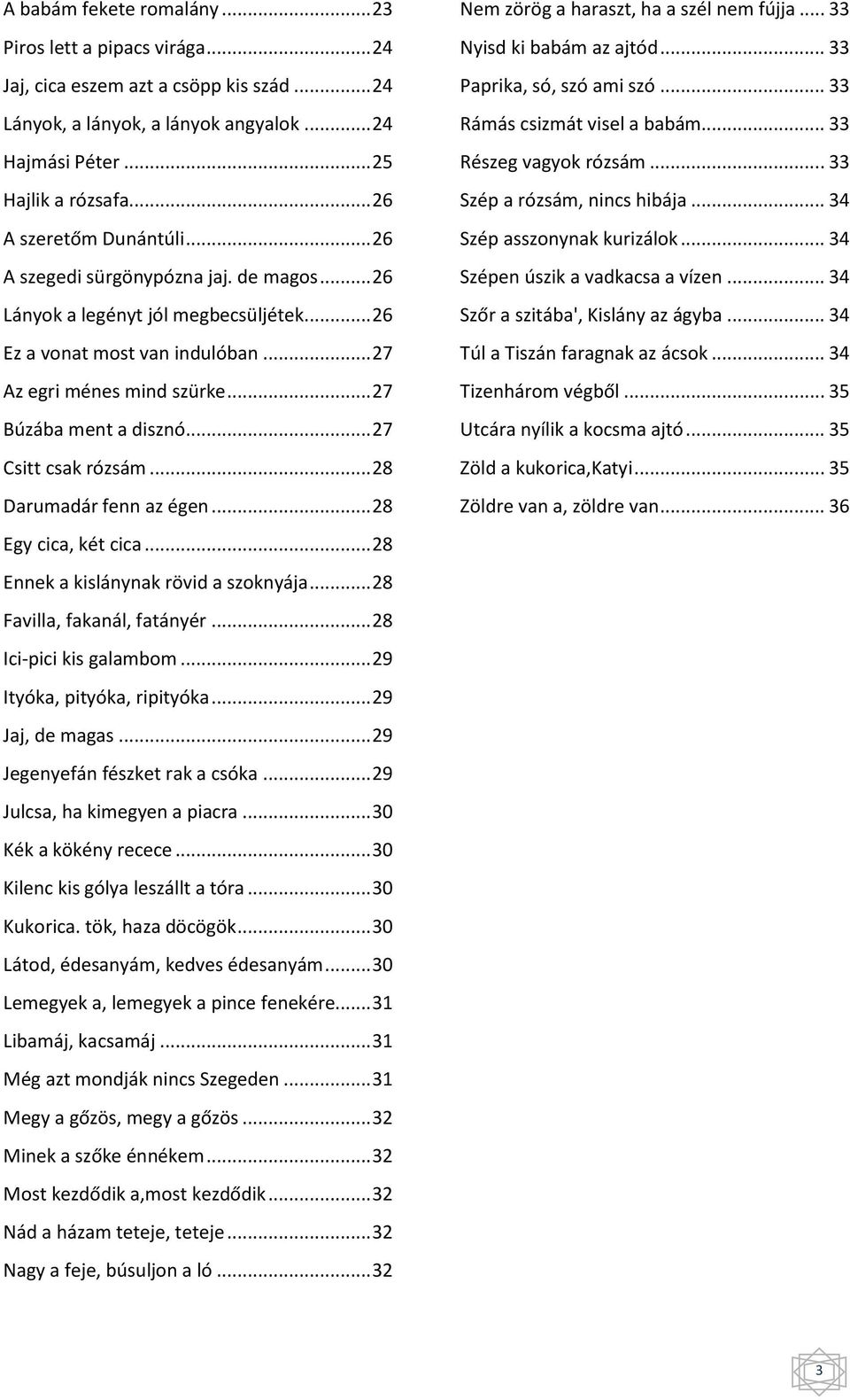 .. 27 Búzába ment a disznó... 27 Csitt csak rózsám... 28 Darumadár fenn az égen... 28 Egy cica, két cica... 28 Ennek a kislánynak rövid a szoknyája... 28 Favilla, fakanál, fatányér.