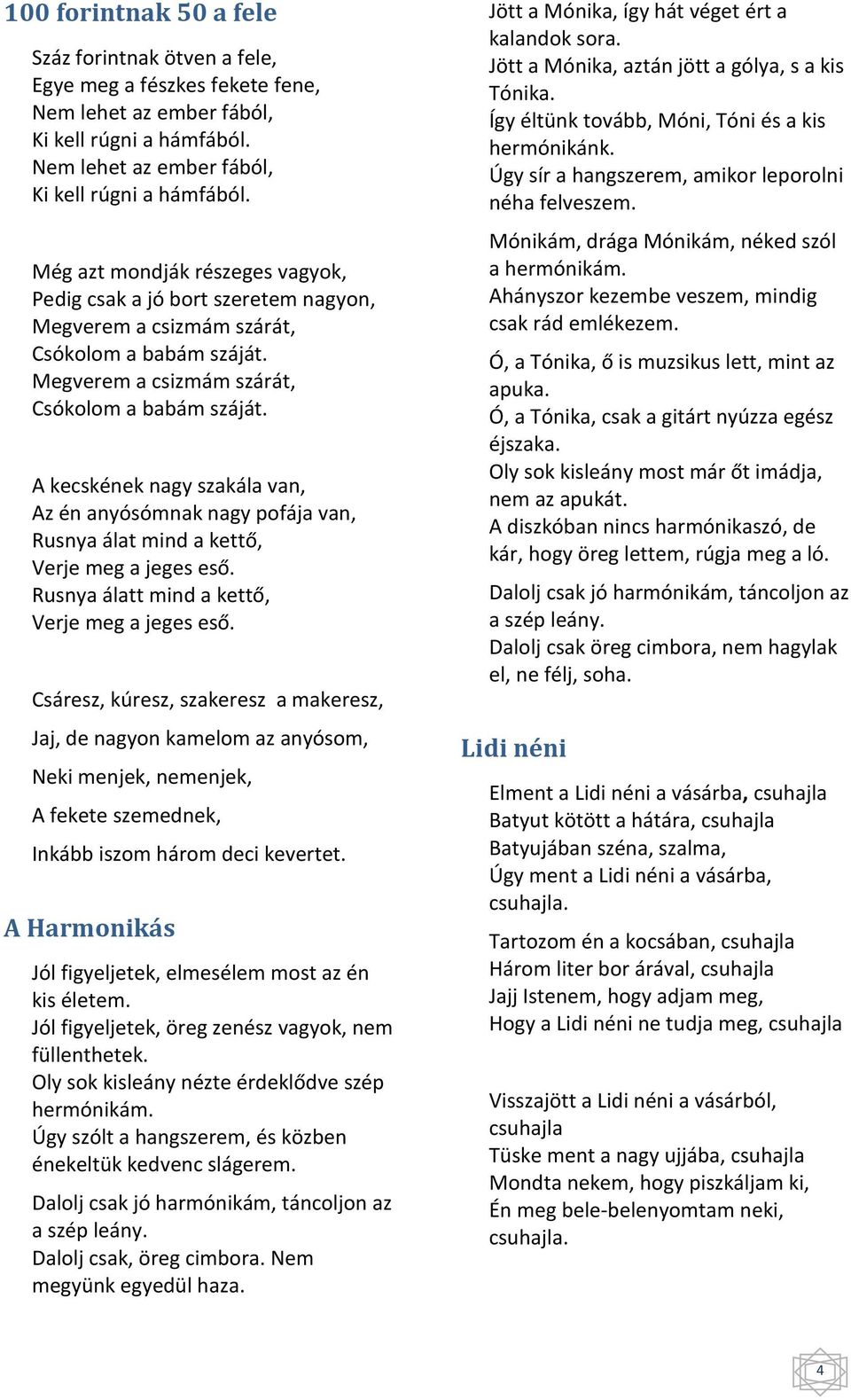 Megverem a csizmám szárát, Csókolom a babám száját. A kecskének nagy szakála van, Az én anyósómnak nagy pofája van, Rusnya álat mind a kettő, Verje meg a jeges eső.