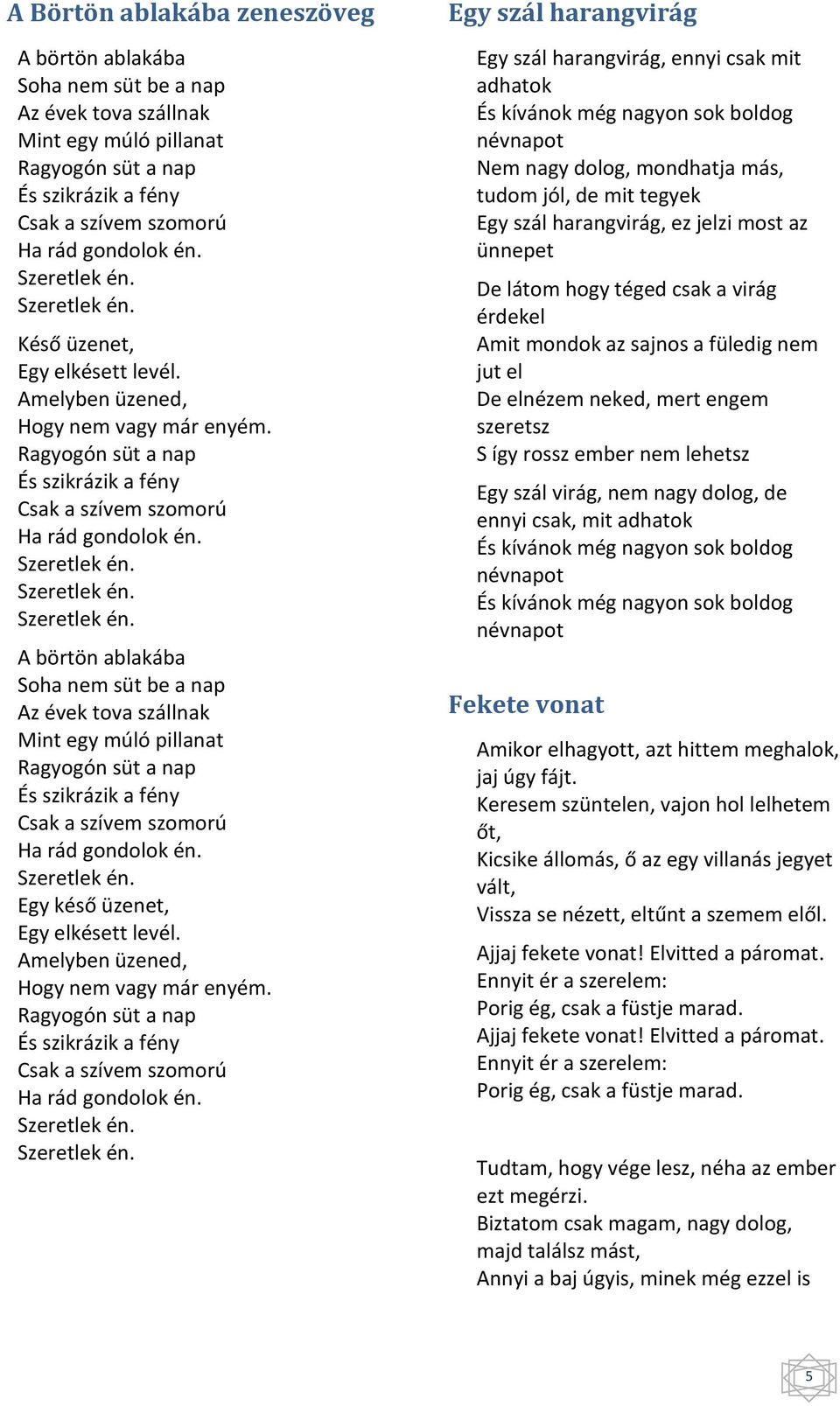 Szeretlek én. Egy késő üzenet, Egy elkésett levél. Amelyben üzened, Hogy nem vagy már enyém. Ragyogón süt a nap És szikrázik a fény Csak a szívem szomorú Ha rád gondolok én. Szeretlek én.