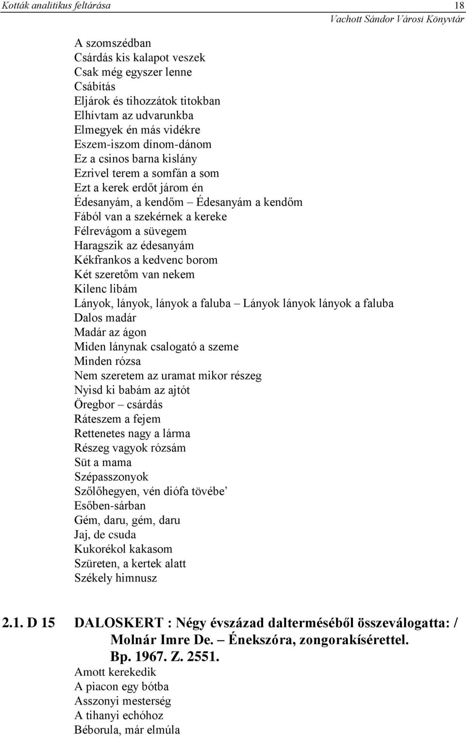 édesanyám Kékfrankos a kedvenc borom Két szeretőm van nekem Kilenc libám Lányok, lányok, lányok a faluba Lányok lányok lányok a faluba Dalos madár Madár az ágon Miden lánynak csalogató a szeme Minden