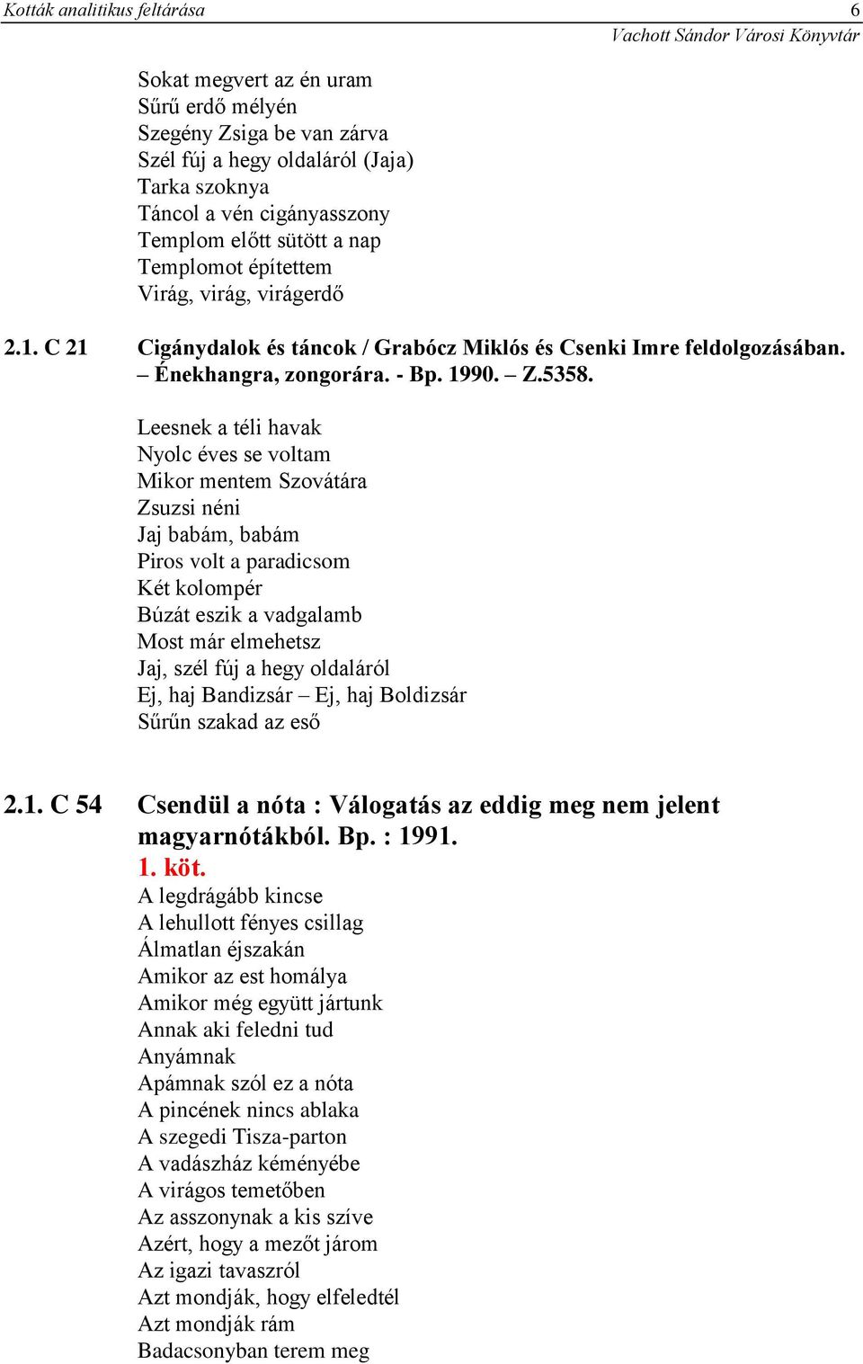 Leesnek a téli havak Nyolc éves se voltam Mikor mentem Szovátára Zsuzsi néni Jaj babám, babám Piros volt a paradicsom Két kolompér Búzát eszik a vadgalamb Most már elmehetsz Jaj, szél fúj a hegy