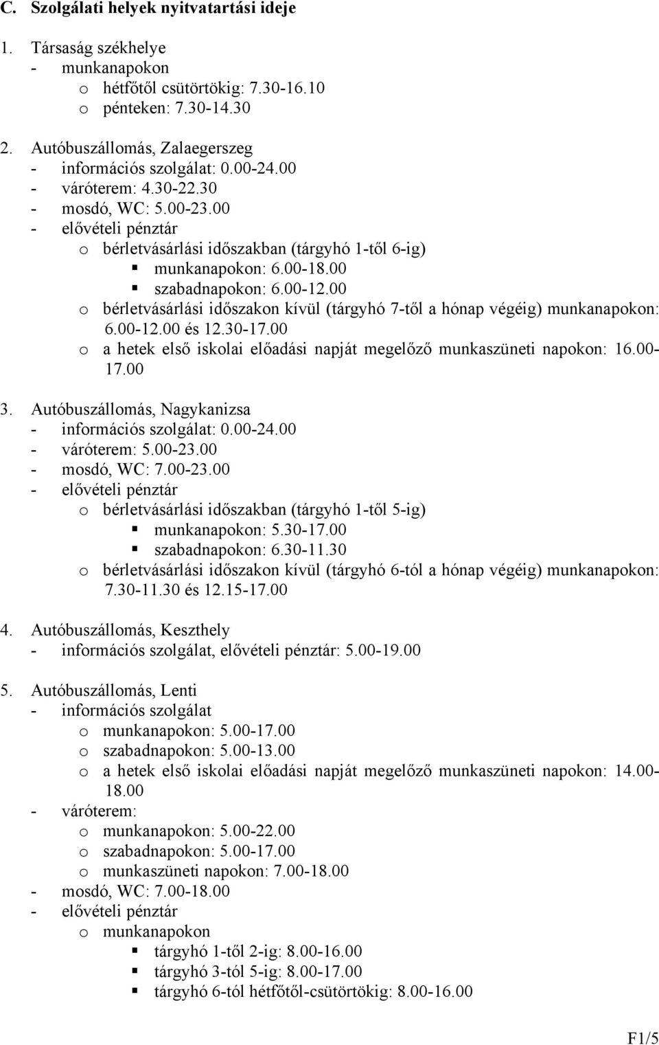 00 o bérletvásárlási időszakon kívül (tárgyhó 7-től a hónap végéig) munkanapokon: 6.00-12.00 és 12.30-17.00 o a hetek első iskolai előadási napját megelőző munkaszüneti napokon: 16.00-17.00 3.