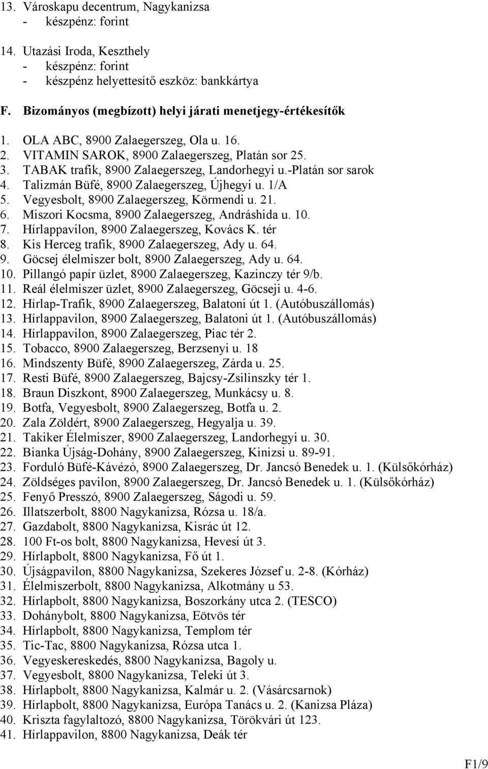 Vegyesbolt, 8900 Zalaegerszeg, Körmendi u. 21. 6. Miszori Kocsma, 8900 Zalaegerszeg, Andráshida u. 10. 7. Hírlappavilon, 8900 Zalaegerszeg, Kovács K. tér 8.