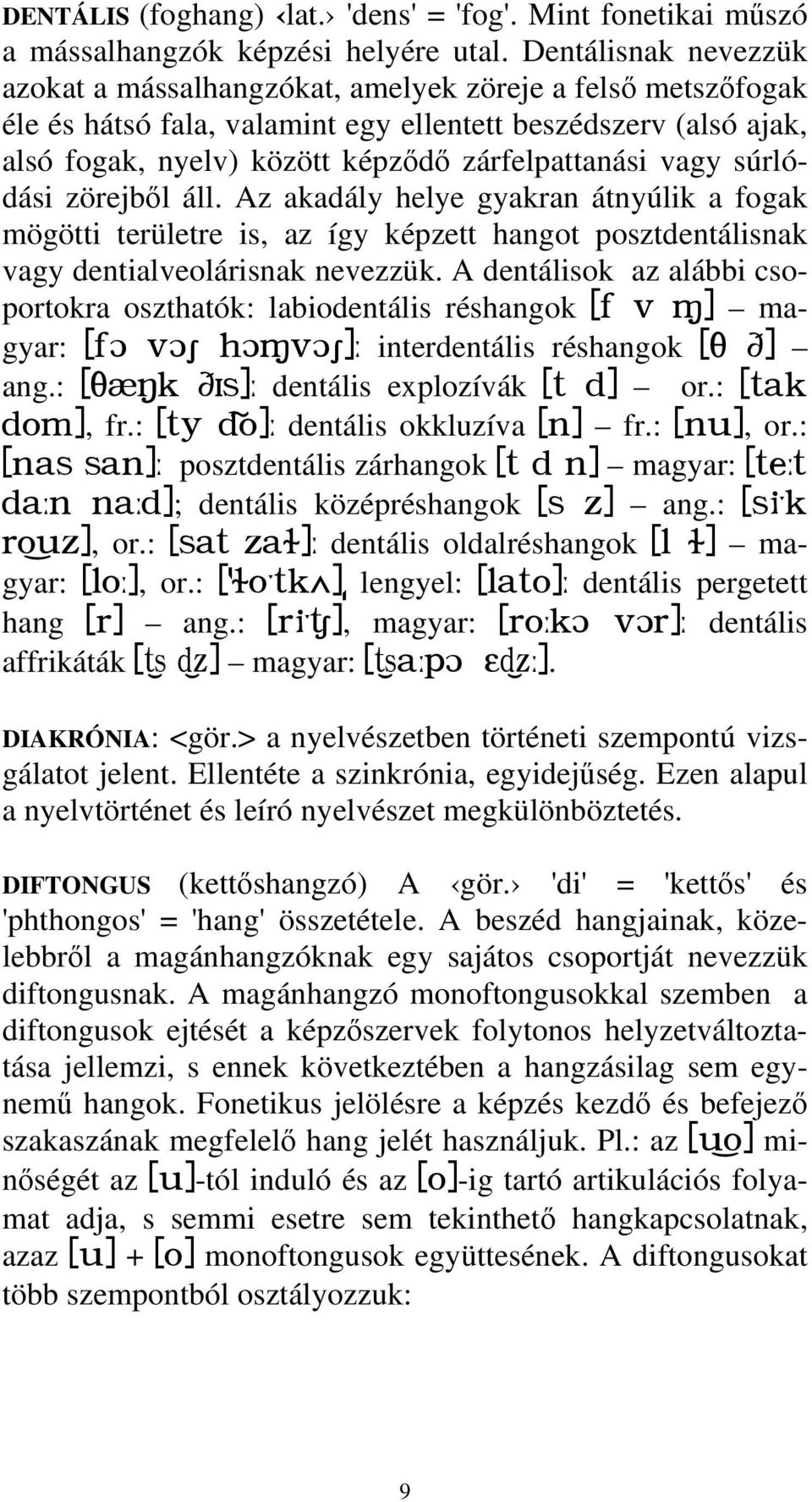 vagy súrlódási zörejből áll. Az akadály helye gyakran átnyúlik a fogak mögötti területre is, az így képzett hangot posztdentálisnak vagy dentialveolárisnak nevezzük.