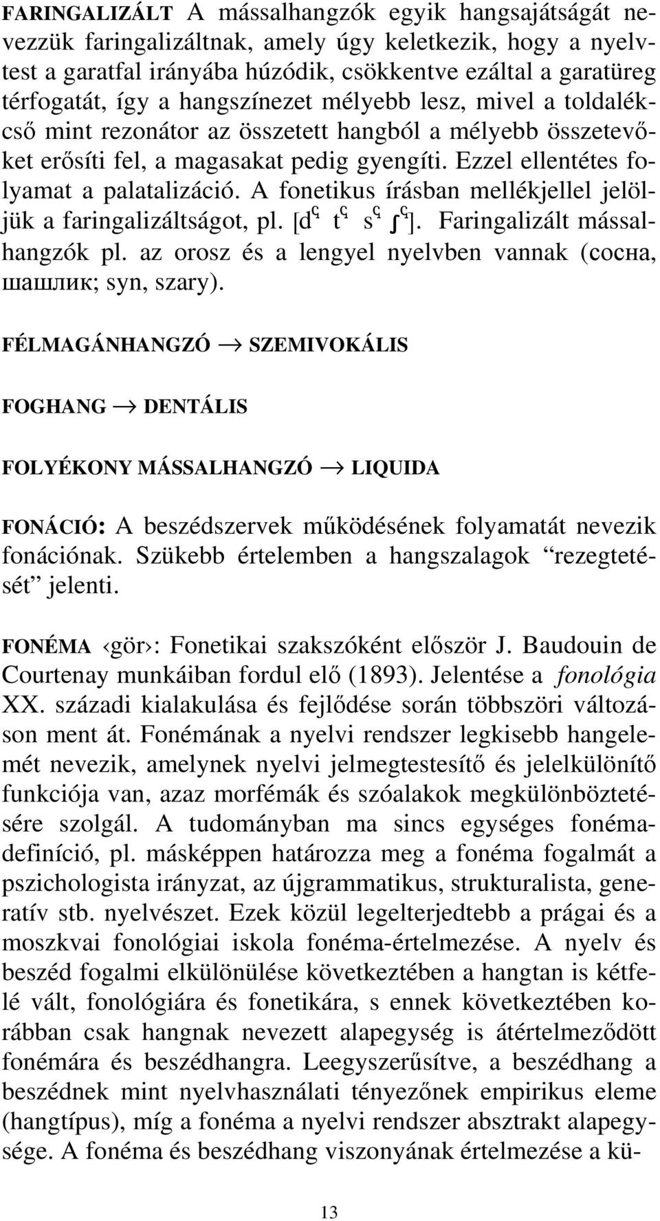 A fonetikus írásban mellékjellel jelöljük a faringalizáltságot, pl. [d t s S ]. Faringalizált mássalhangzók pl. az orosz és a lengyel nyelvben vannak (сосна, шашлик; syn, szary).