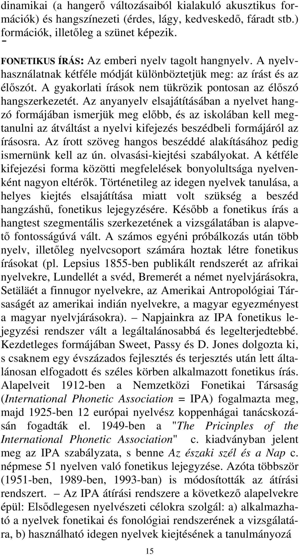 Az anyanyelv elsajátításában a nyelvet hangzó formájában ismerjük meg előbb, és az iskolában kell megtanulni az átváltást a nyelvi kifejezés beszédbeli formájáról az írásosra.