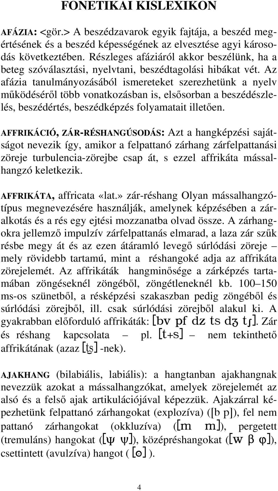 Az afázia tanulmányozásából ismereteket szerezhetünk a nyelv működéséről több vonatkozásban is, elsősorban a beszédészlelés, beszédértés, beszédképzés folyamatait illetően.