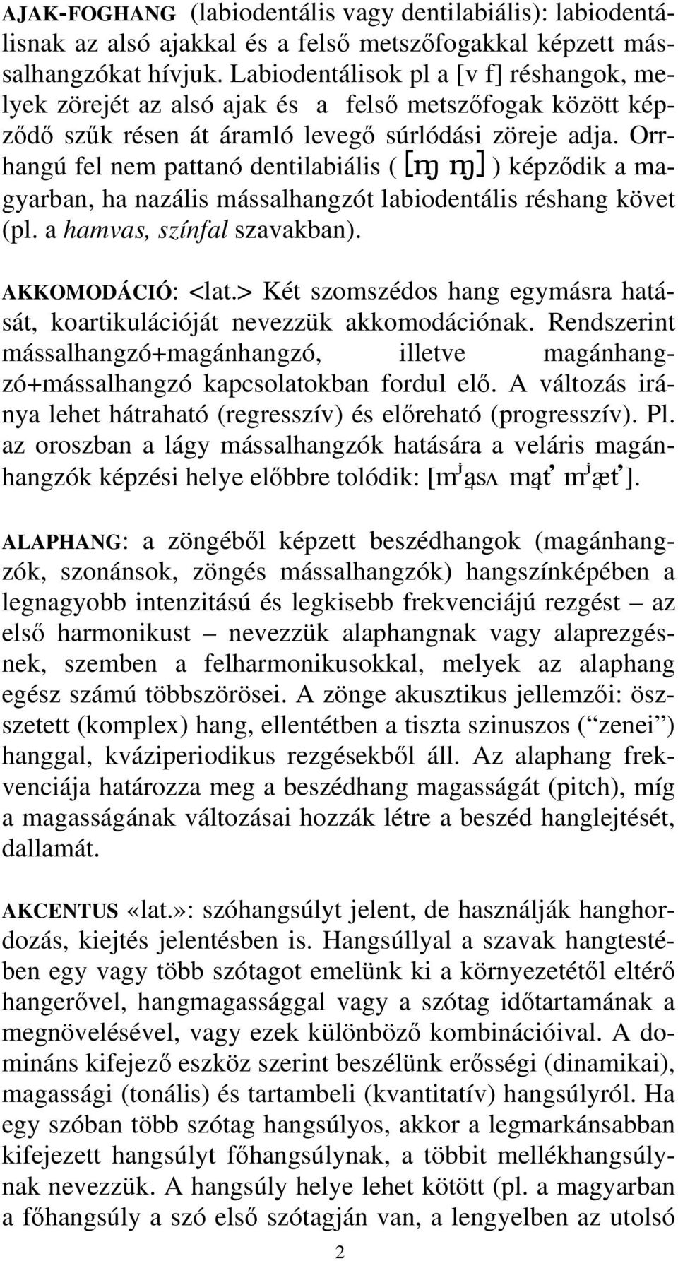 Orrhangú fel nem pattanó dentilabiális ( [M M] ) képződik a magyarban, ha nazális mássalhangzót labiodentális réshang követ (pl. a hamvas, színfal szavakban). AKKOMODÁCIÓ: <lat.