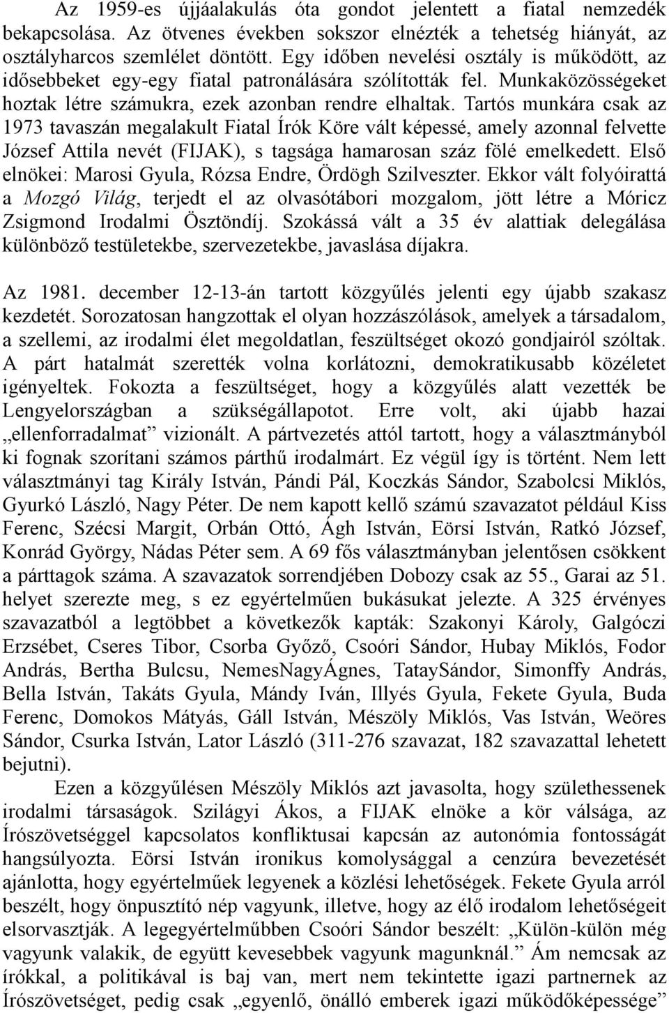 Tartós munkára csak az 1973 tavaszán megalakult Fiatal Írók Köre vált képessé, amely azonnal felvette József Attila nevét (FIJAK), s tagsága hamarosan száz fölé emelkedett.