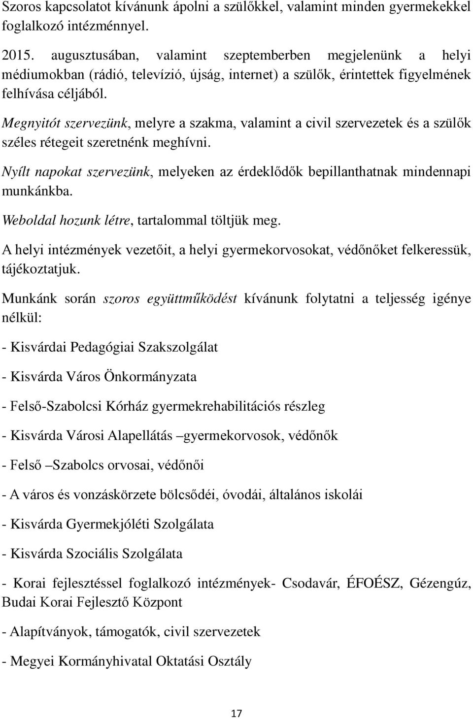 Megnyitót szervezünk, melyre a szakma, valamint a civil szervezetek és a szülők széles rétegeit szeretnénk meghívni.