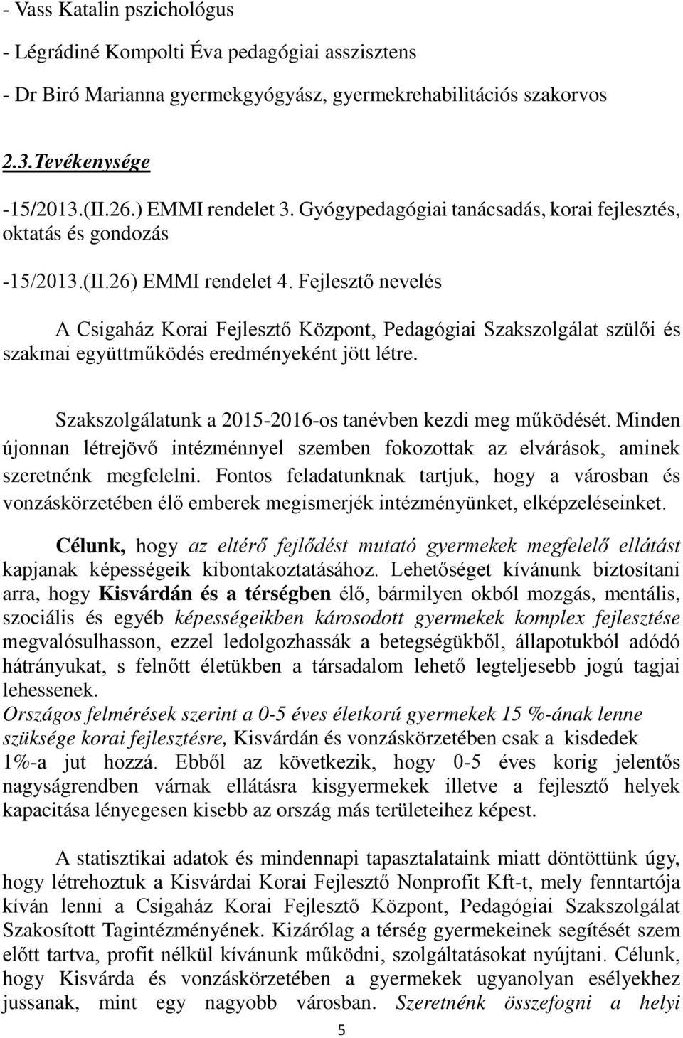 Fejlesztő nevelés A Csigaház Korai Fejlesztő Központ, Pedagógiai Szakszolgálat szülői és szakmai együttműködés eredményeként jött létre. Szakszolgálatunk a 2015-2016-os tanévben kezdi meg működését.