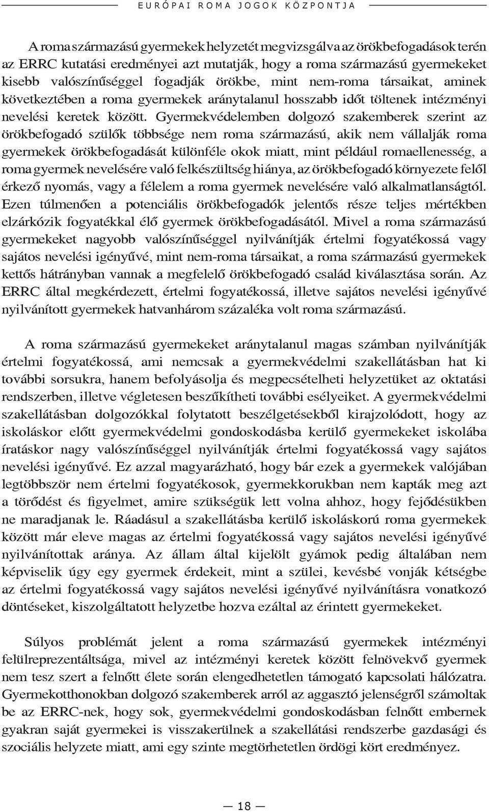 Gyermekvédelemben dolgozó szakemberek szerint az örökbefogadó szülők többsége nem roma származású, akik nem vállalják roma gyermekek örökbefogadását különféle okok miatt, mint például romaellenesség,