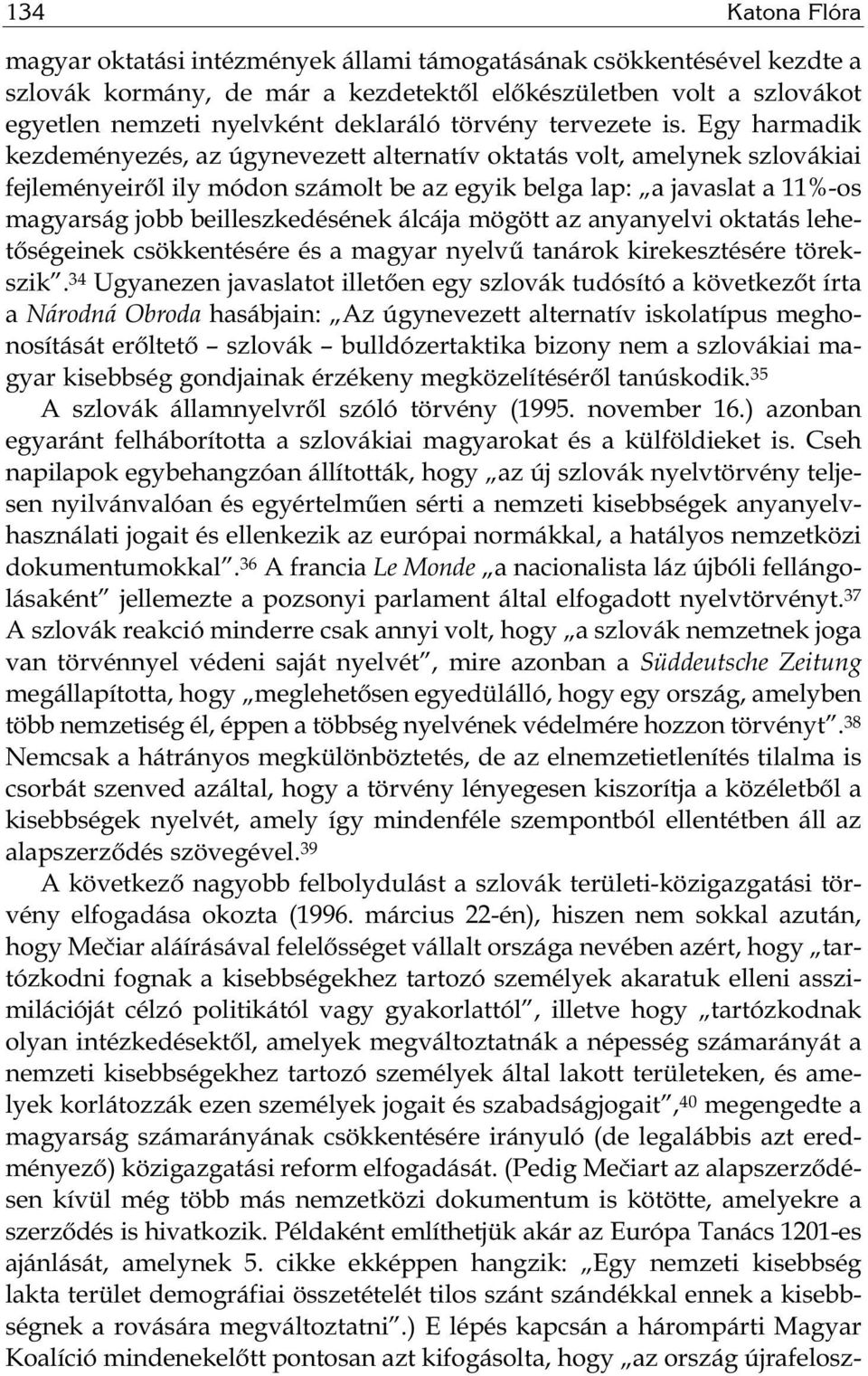 Egy harmadik kezdeményezés, az úgynevezett alternatív oktatás volt, amelynek szlovákiai fejleményeiről ily módon számolt be az egyik belga lap: a javaslat a 11%-os magyarság jobb beilleszkedésének