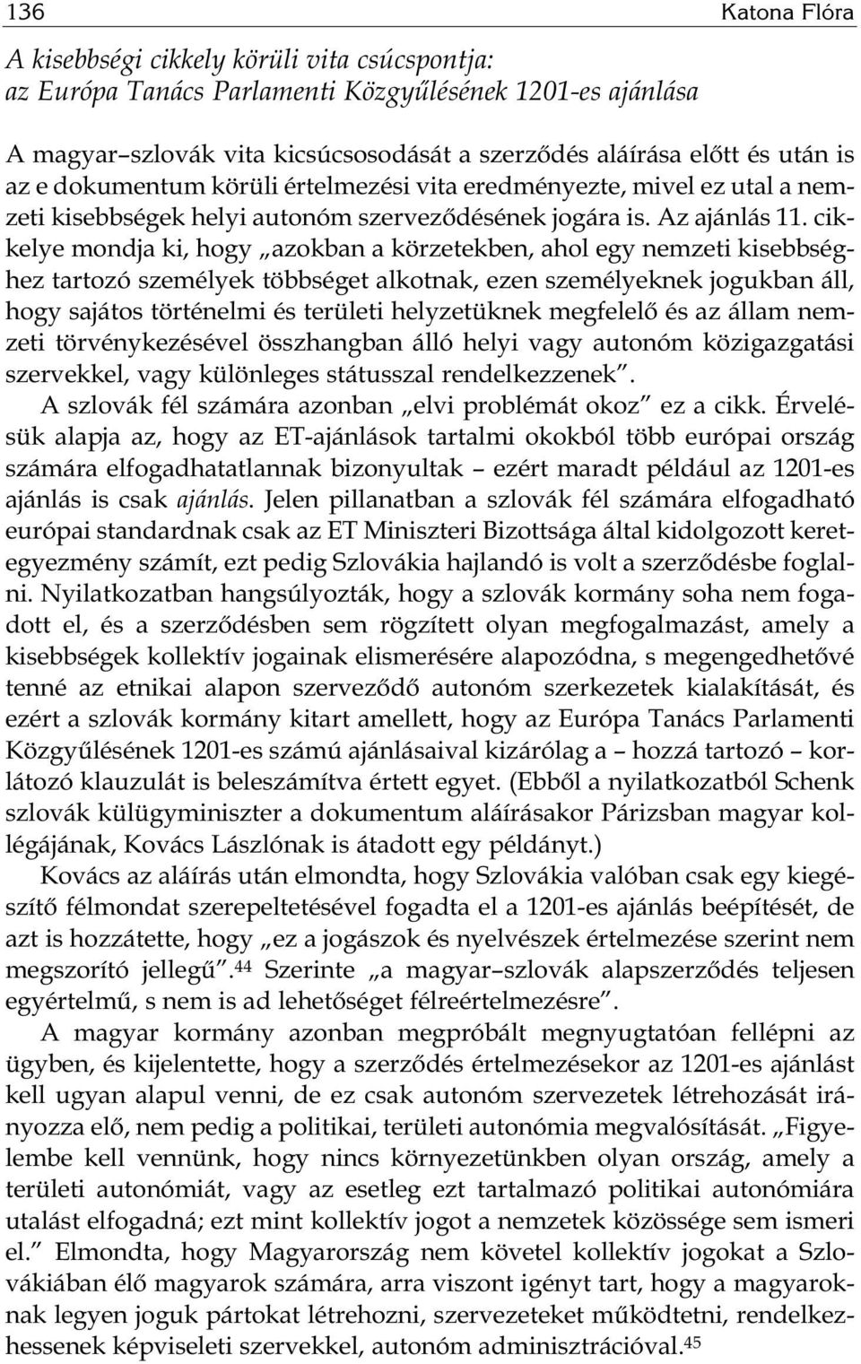 cikkelye mondja ki, hogy azokban a körzetekben, ahol egy nemzeti kisebbséghez tartozó személyek többséget alkotnak, ezen személyeknek jogukban áll, hogy sajátos történelmi és területi helyzetüknek