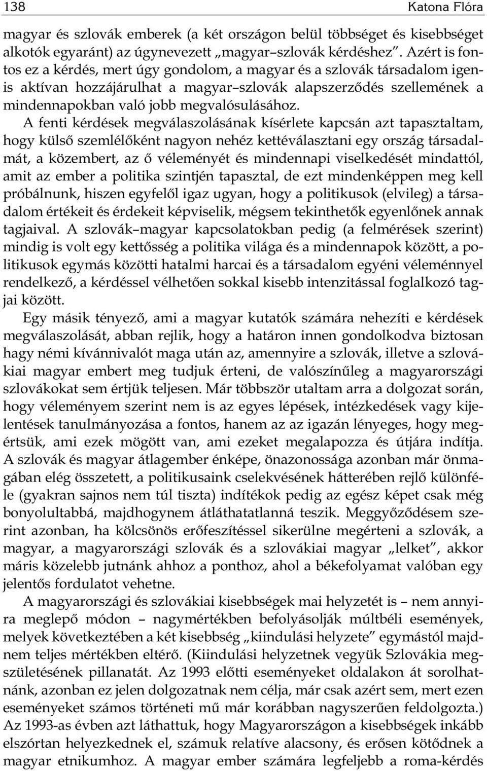 A fenti kérdések megválaszolásának kísérlete kapcsán azt tapasztaltam, hogy külső szemlélőként nagyon nehéz kettéválasztani egy ország társadalmát, a közembert, az ő véleményét és mindennapi