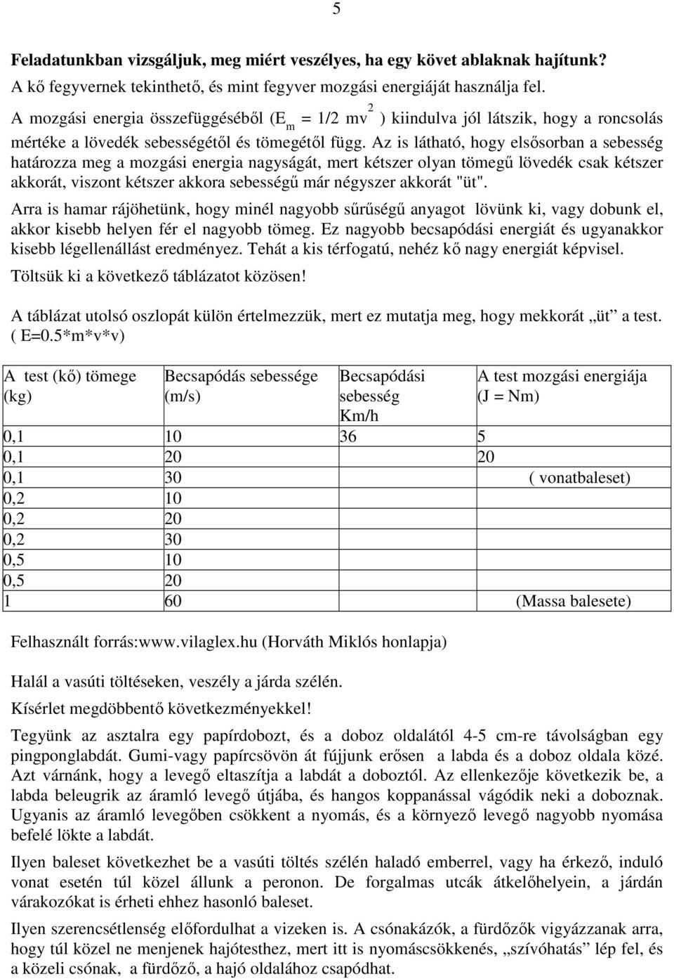 Az is látható, hogy elsősorban a sebesség határozza meg a mozgási energia nagyságát, mert kétszer olyan tömegű lövedék csak kétszer akkorát, viszont kétszer akkora sebességű már négyszer akkorát "üt".