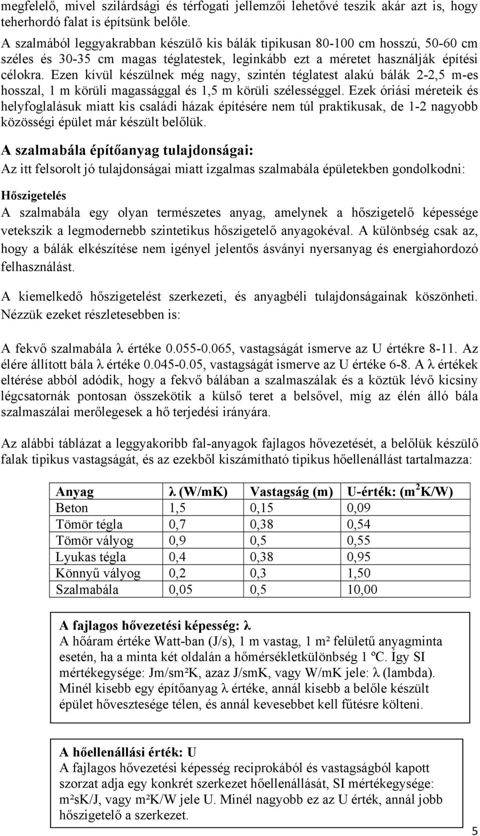 Ezen kívül készülnek még nagy, szintén téglatest alakú bálák 2-2,5 m-es hosszal, 1 m körüli magassággal és 1,5 m körüli szélességgel.