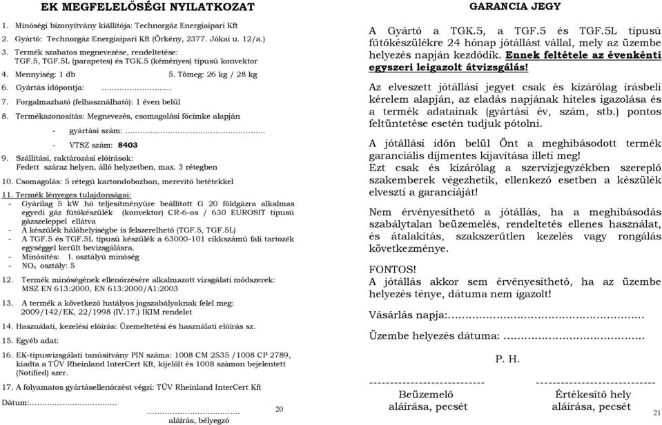 Forgalmazható (felhasználható): 1 éven belül 8. Termékazonosítás: Megnevezés, csomagolási főcímke alapján - gyártási szám:.. - VTSZ szám: 8403 9.