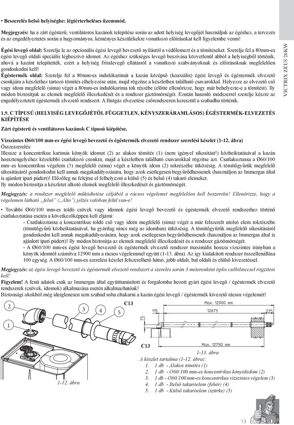 vonatkozó előírásokat kell figyelembe venni! Égési levegő oldal: Szerelje le az opcionális égési levegő bevezető nyílásról a védőlemezt és a tömítéseket.