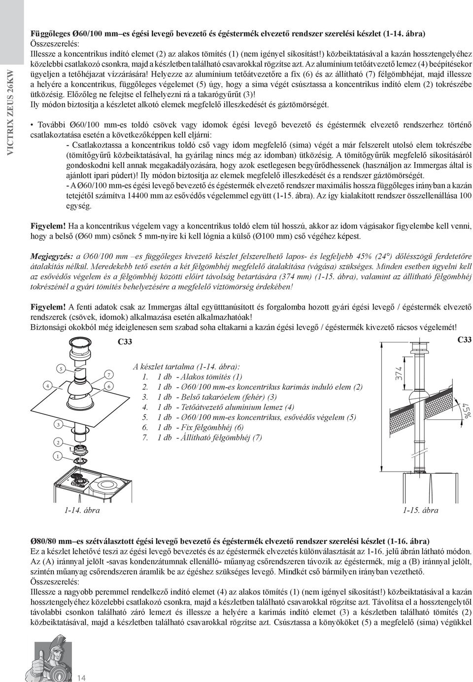 ) közbeiktatásával a kazán hossztengelyéhez közelebbi csatlakozó csonkra, majd a készletben található csavarokkal rögzítse azt.