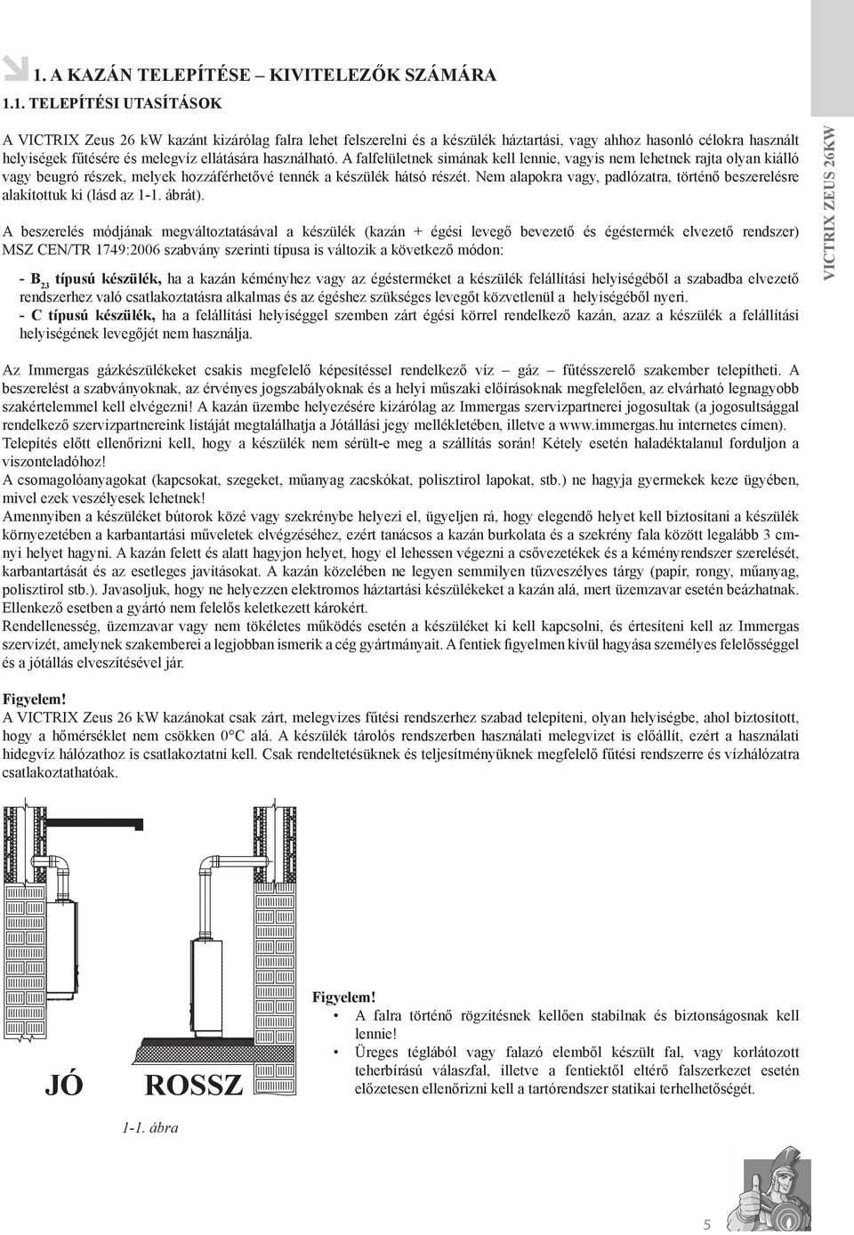 A falfelületnek simának kell lennie, vagyis nem lehetnek rajta olyan kiálló vagy beugró részek, melyek hozzáférhetővé tennék a készülék hátsó részét.