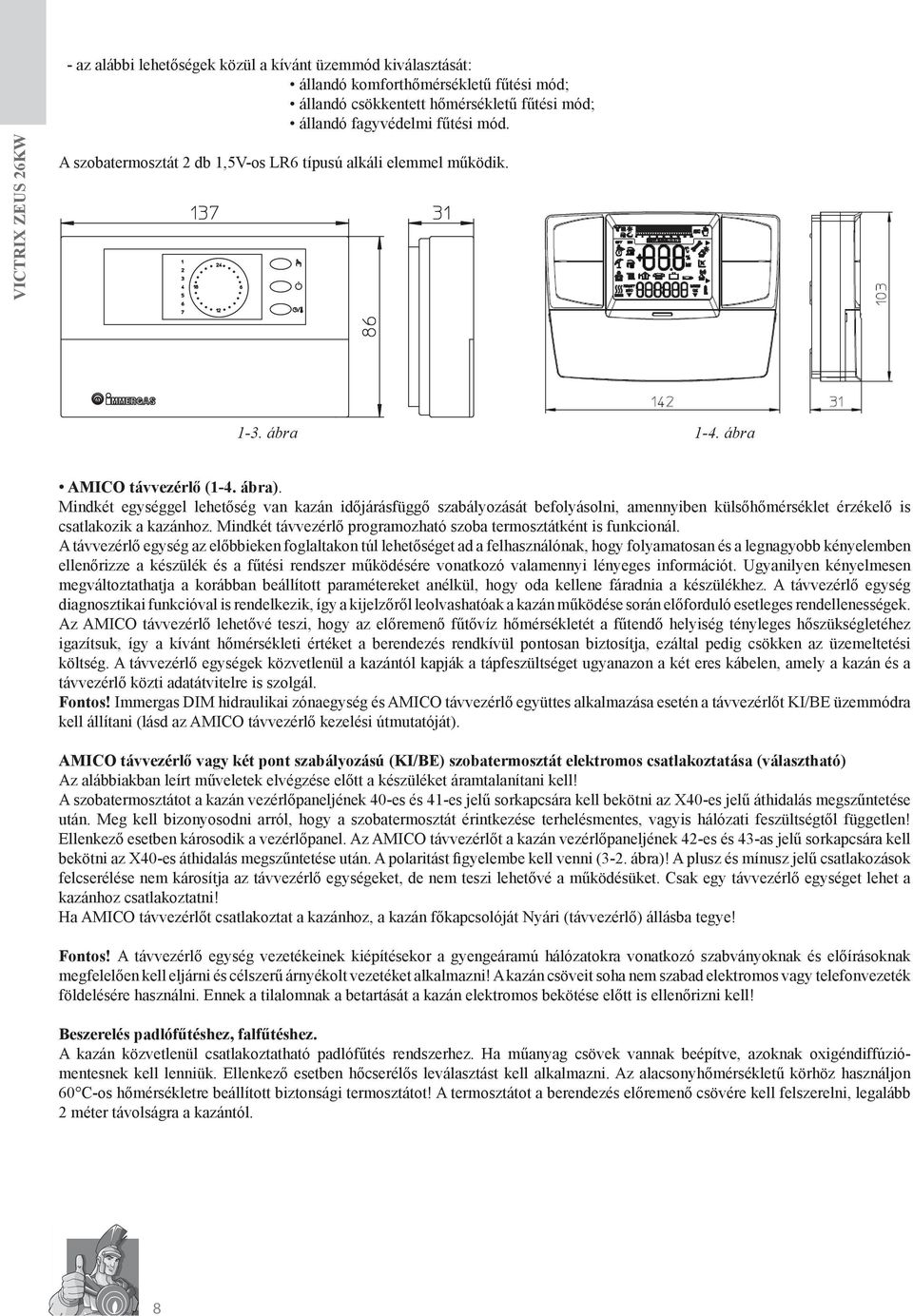 Mindkét egységgel lehetőség van kazán időjárásfüggő szabályozását befolyásolni, amennyiben külsőhőmérséklet érzékelő is csatlakozik a kazánhoz.