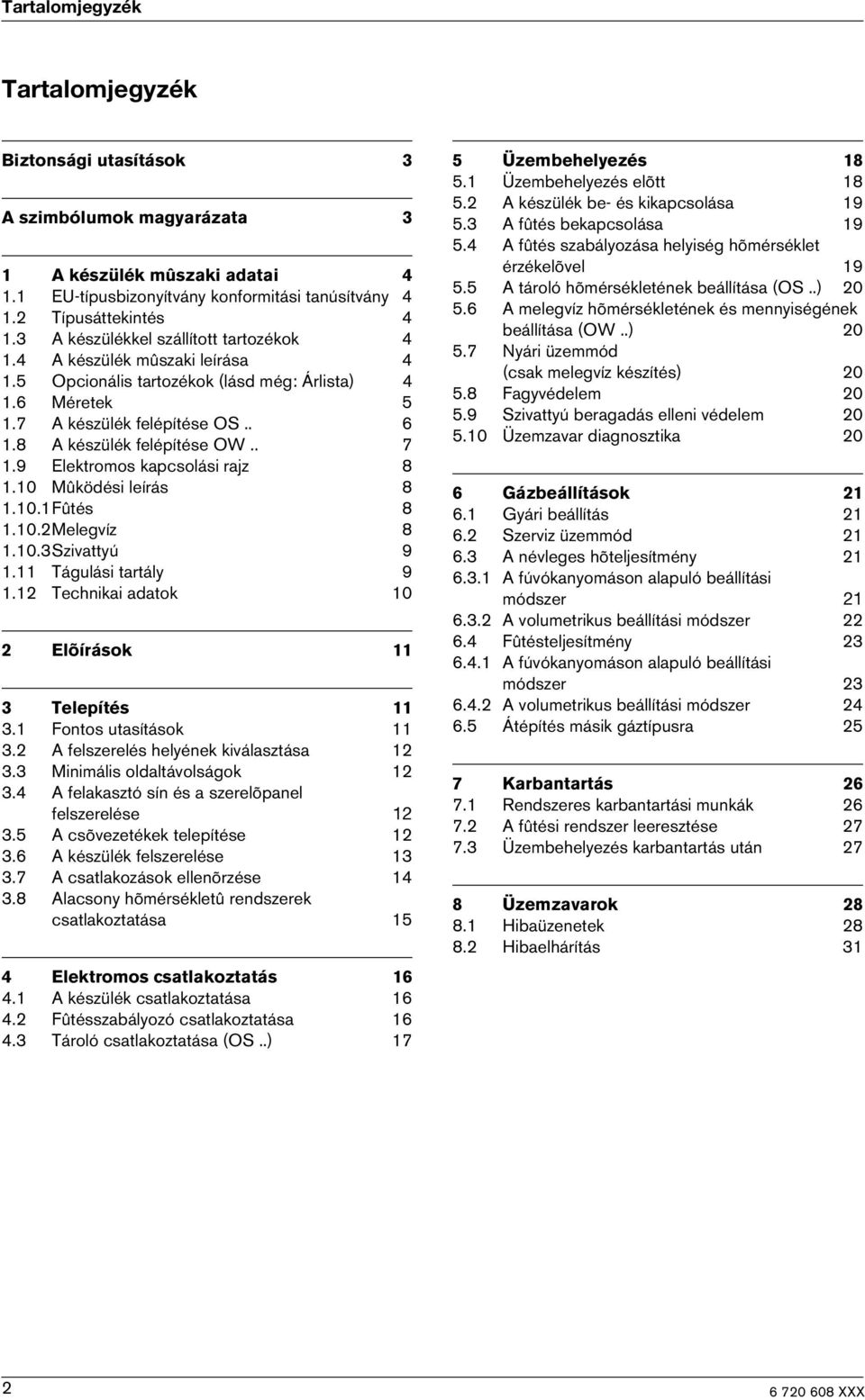 . 7 1.9 Elektromos kapcsolási rajz 8 1.10 Mûködési leírás 8 1.10.1Fûtés 8 1.10.2Melegvíz 8 1.10.3Szivattyú 9 1.11 Tágulási tartály 9 1.12 Technikai adatok 10 2 Elõírások 11 3 Telepítés 11 3.