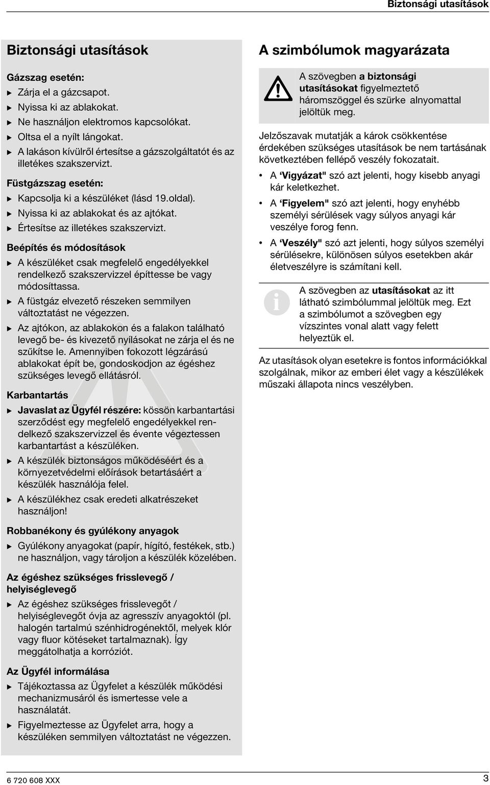 B Értesítse az illetékes szakszervizt. Beépítés és módosítások B A készüléket csak megfelelő engedélyekkel rendelkező szakszervizzel építtesse be vagy módosíttassa.