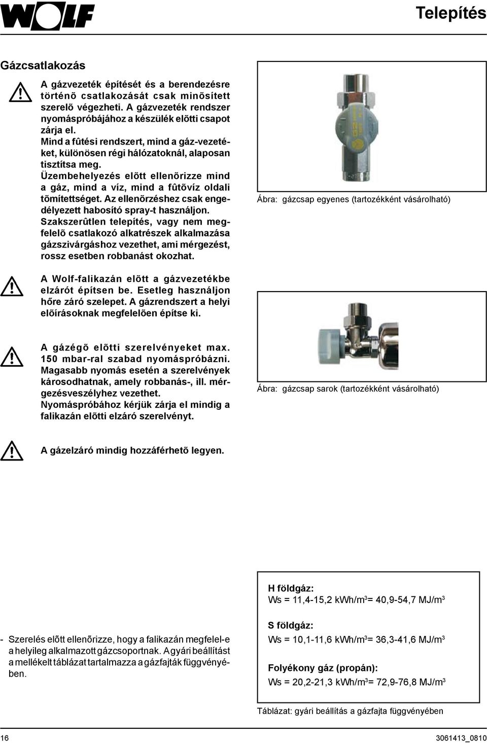 Az ellenõrzéshez csak engedélyezett habosító spray-t használjon.