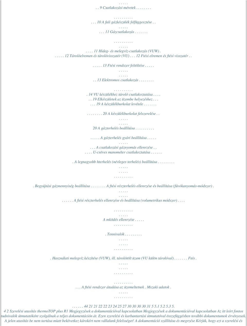 ..... 19 A készülékburkolat levétele..... 20 A készülékburkolat felszerelése.. 20 A gázterhelés beállítása A gázterhelés gyári beállítása... A csatlakozási gáznyomás ellenrzése.