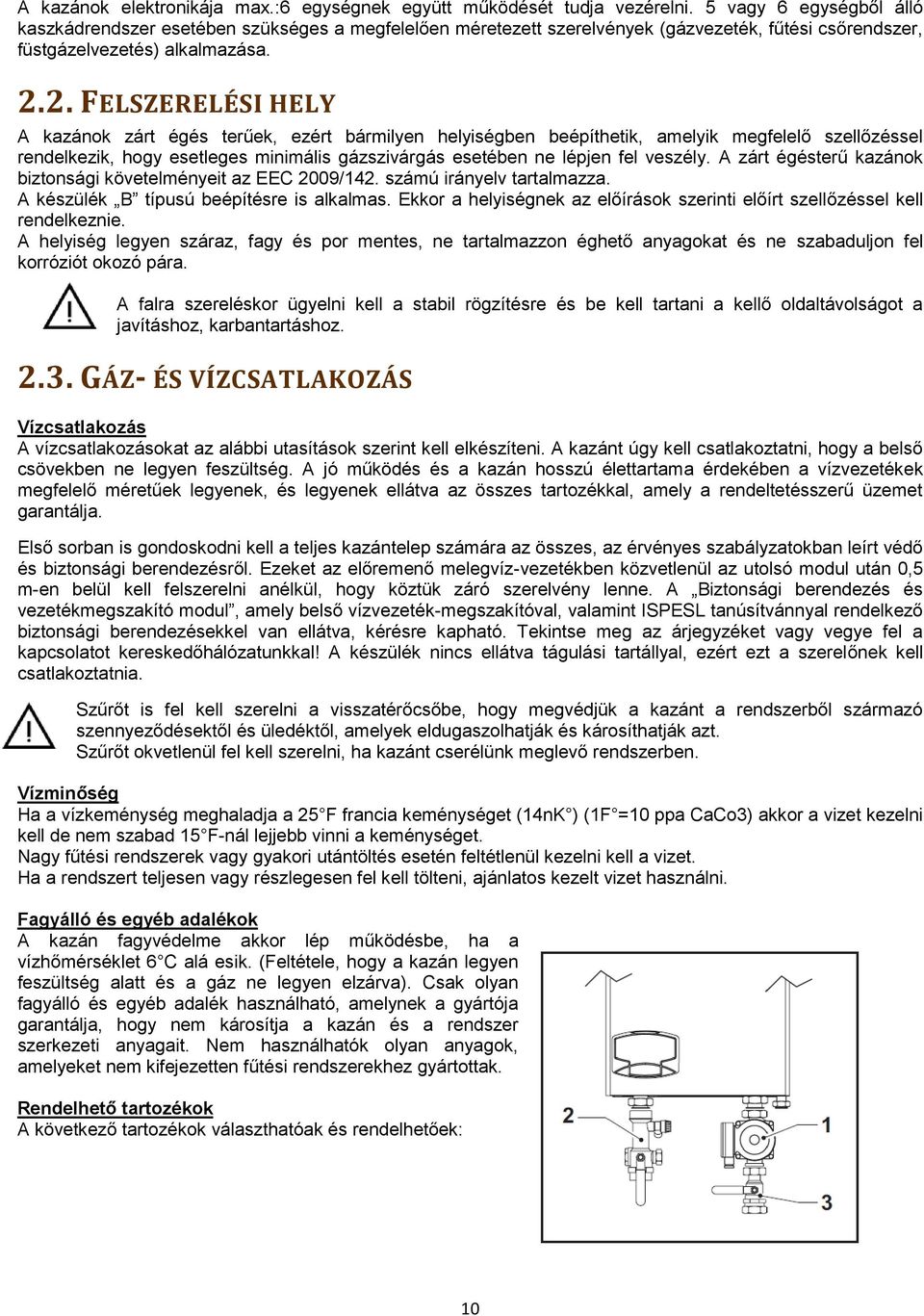 2. FELSZERELÉSI HELY A kazánok zárt égés terűek, ezért bármilyen helyiségben beépíthetik, amelyik megfelelő szellőzéssel rendelkezik, hogy esetleges minimális gázszivárgás esetében ne lépjen fel