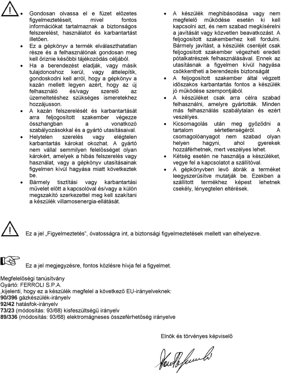 Ha a berendezést eladják, vagy másik tulajdonoshoz kerül, vagy áttelepítik, gondoskodni kell arról, hogy a gépkönyv a kazán mellett legyen azért, hogy az új felhasználó és/vagy szerelő az