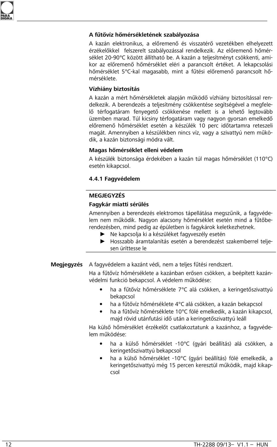 A lekapcsolási hőmérséklet 5 C-kal magasabb, mint a fűtési előremenő parancsolt hőmérséklete. Vízhiány biztosítás A kazán a mért hőmérsékletek alapján működő vízhiány biztosítással rendelkezik.