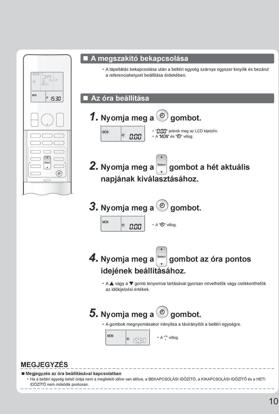 Nyomja meg a gombot az óra pontos idejének beállításához. A vagy a gomb lenyomva tartásával gyorsan növelhetők vagy csökkenthetők az időkijelzési értékek. 5. Nyomja meg a gombot.