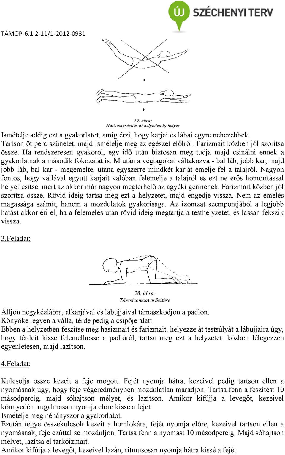 Miután a végtagokat váltakozva - bal láb, jobb kar, majd jobb láb, bal kar - megemelte, utána egyszerre mindkét karját emelje fel a talajról.