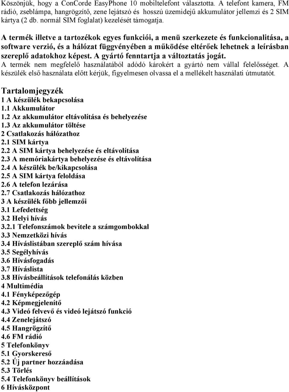 A termék illetve a tartozékok egyes funkciói, a menü szerkezete és funkcionalitása, a software verzió, és a hálózat függvényében a működése eltérőek lehetnek a leírásban szereplő adatokhoz képest.