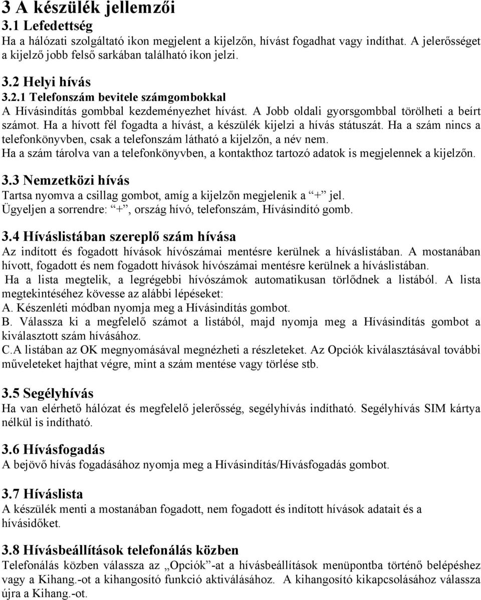 Ha a hívott fél fogadta a hívást, a készülék kijelzi a hívás státuszát. Ha a szám nincs a telefonkönyvben, csak a telefonszám látható a kijelzőn, a név nem.