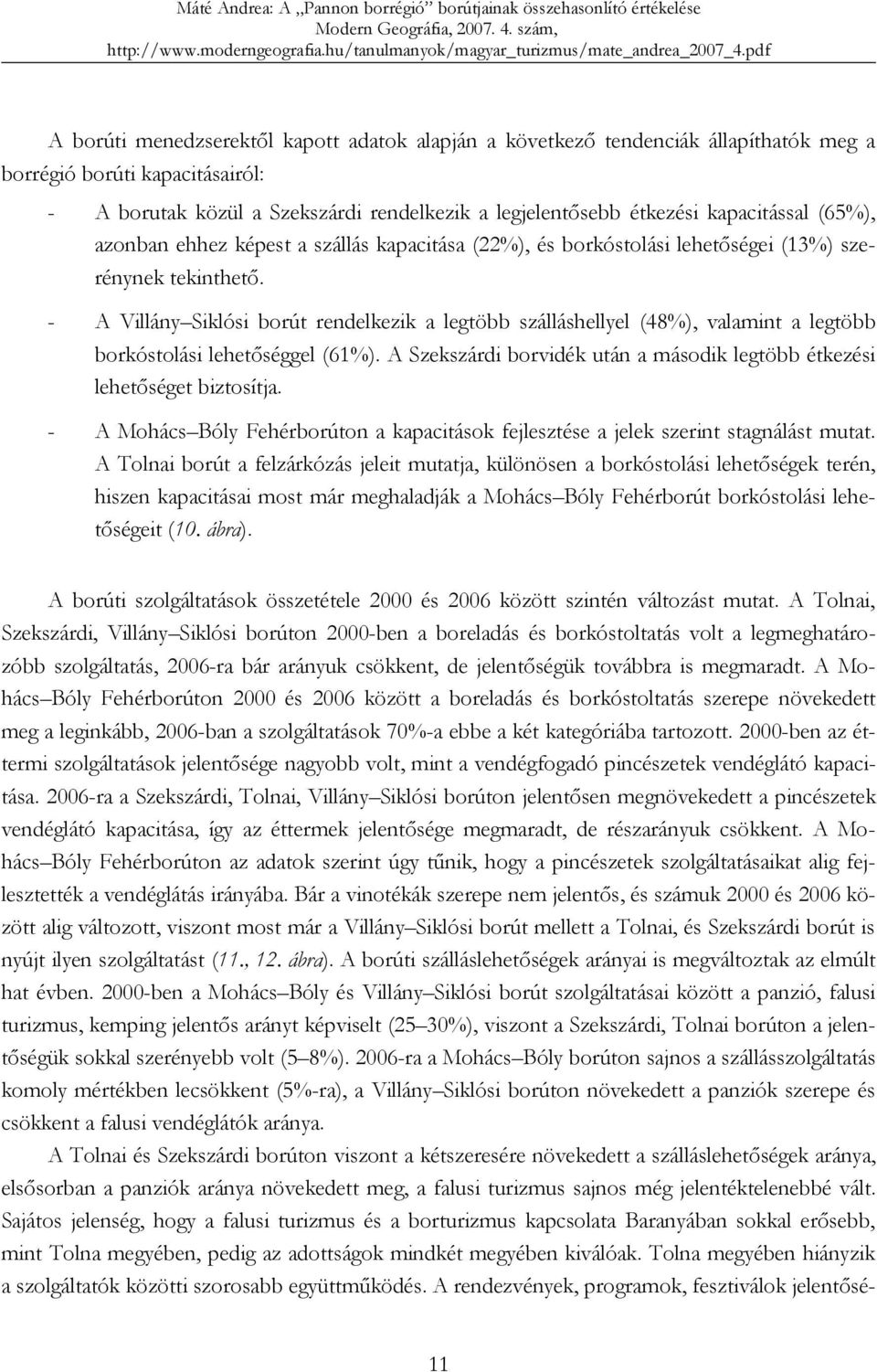 - A Villány Siklósi borút rendelkezik a legtöbb szálláshellyel (48%), valamint a legtöbb borkóstolási lehetőséggel (61%). A Szekszárdi borvidék után a második legtöbb étkezési lehetőséget biztosítja.