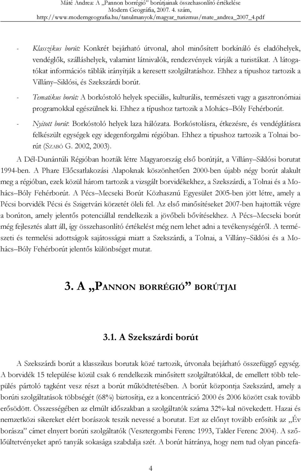 - Tematikus borút: A borkóstoló helyek speciális, kulturális, természeti vagy a gasztronómiai programokkal egészülnek ki. Ehhez a típushoz tartozik a Mohács Bóly Fehérborút.