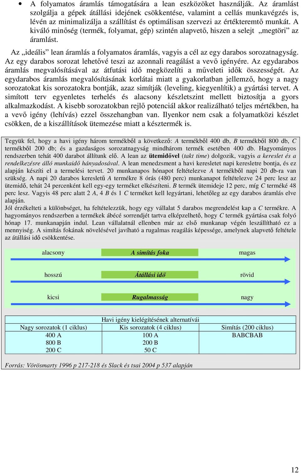 A kiváló minıség (termék, folyamat, gép) szintén alapvetı, hiszen a selejt megtöri az áramlást. Az ideális lean áramlás a folyamatos áramlás, vagyis a cél az egy darabos sorozatnagyság.