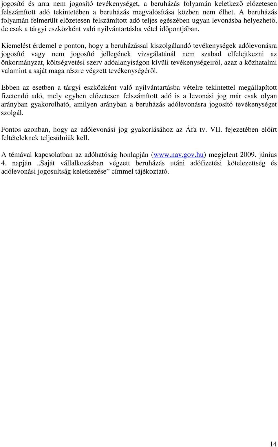 Kiemelést érdemel e ponton, hogy a beruházással kiszolgálandó tevékenységek adólevonásra jogosító vagy nem jogosító jellegének vizsgálatánál nem szabad elfelejtkezni az önkormányzat, költségvetési
