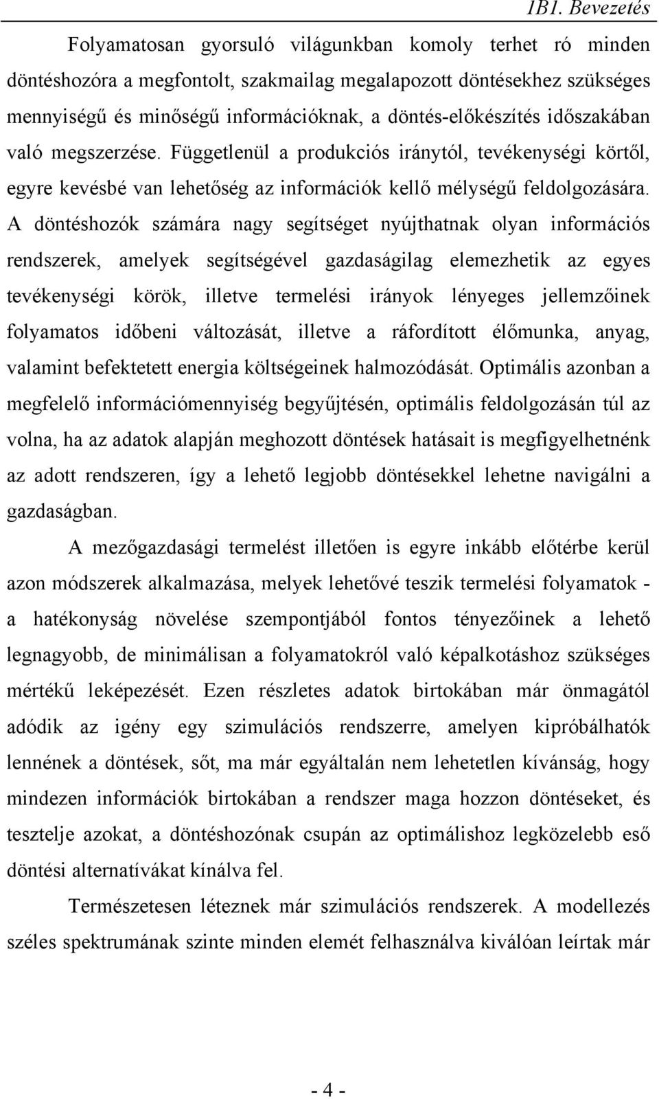 A döntéshozók számára nagy segítséget nyújthatnak olyan információs rendszerek, amelyek segítségével gazdaságilag elemezhetik az egyes tevékenységi körök, illetve termelési irányok lényeges