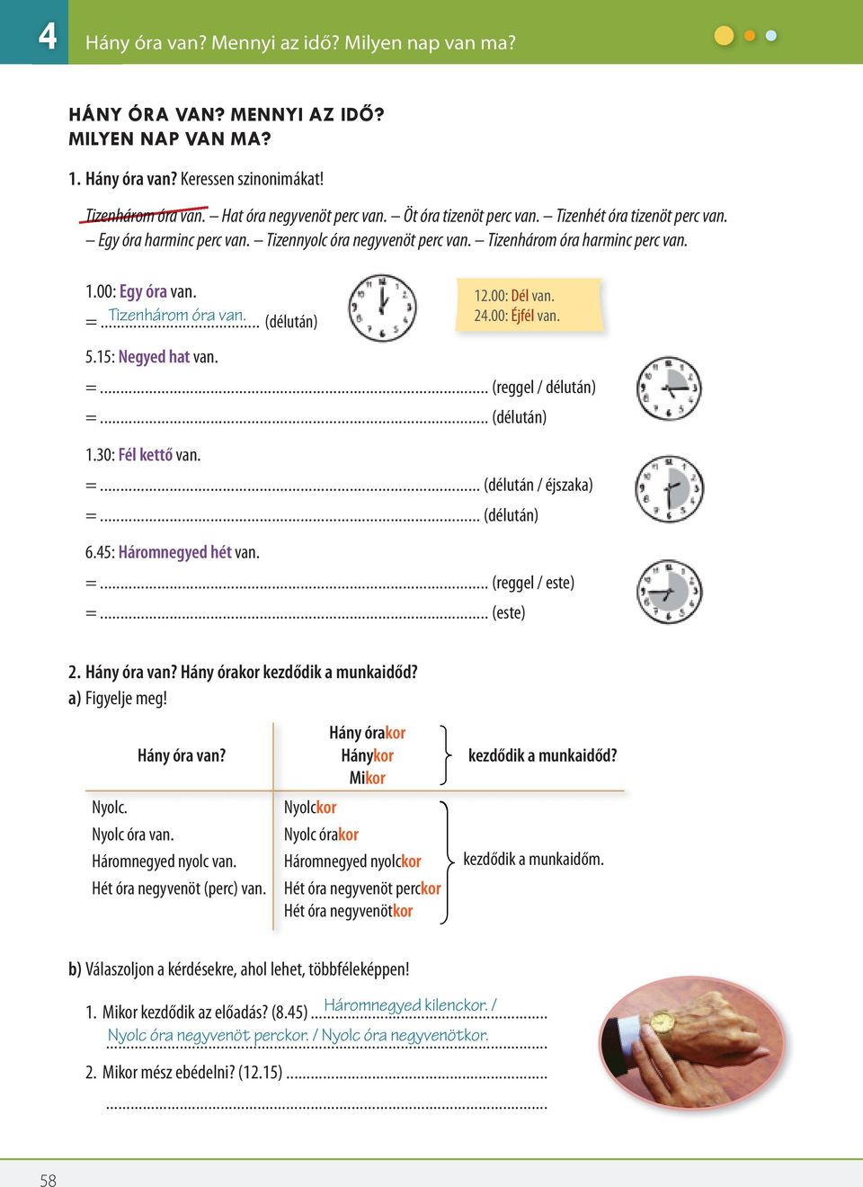 (délután) 12.00: Dél van. 24.00: Éjfél van. 5.15: Negyed hat van. =... (reggel / délután) =... (délután) 1.30: Fél kettő van. =... (délután / éjszaka) =... (délután) 6.45: Háromnegyed hét van. =... (reggel / este) =.