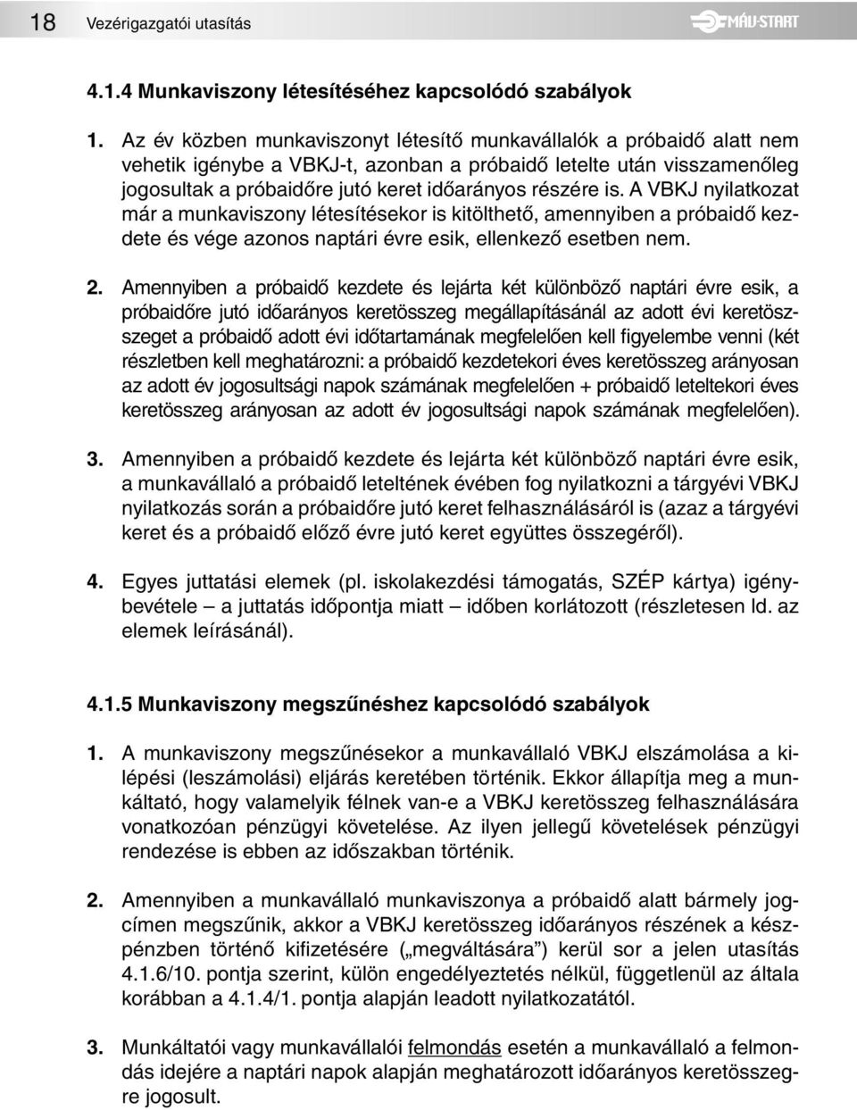 A VBKJ nyilatkozat már a munkaviszony létesítésekor is kitölthetõ, amennyiben a próbaidõ kezdete és vége azonos naptári évre esik, ellenkezõ esetben nem. 2.