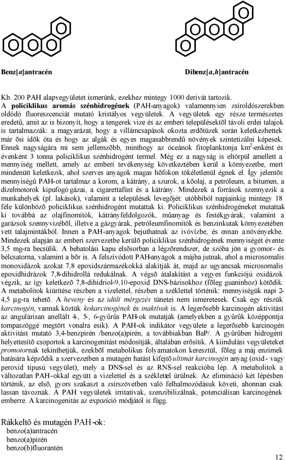 A vegyületek egy része természetes eredetû, amit az is bizonyít, hogy a tengerek vize és az emberi településektõl távoli erdei talajok is tartalmazzák: a magyarázat, hogy a villámcsapások okozta