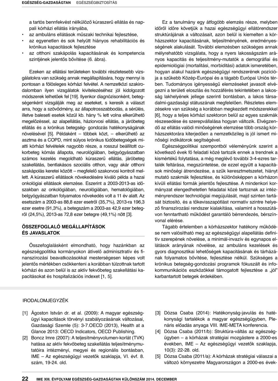 Ezeken az ellátási területeken további részletesebb vizsgálatokra van szükség annak megállapítására, hogy mennyi is pontosan a fölösleges kórházi felvétel.