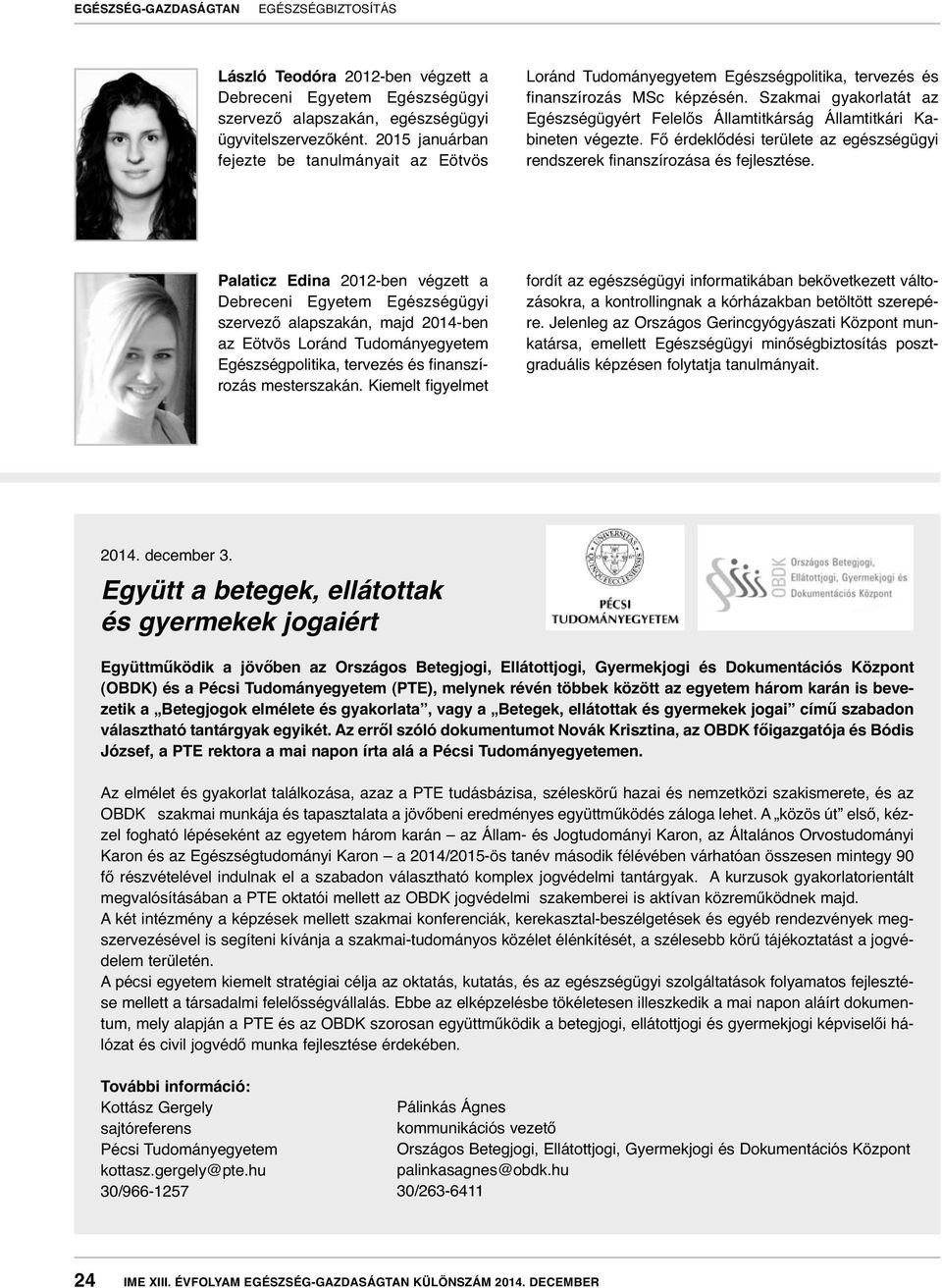 Szakmai gyakorlatát az Egészségügyért Felelős Államtitkárság Államtitkári Ka - bineten végezte. Fő érdeklődési területe az egészségügyi rendszerek finanszírozása és fejlesztése.