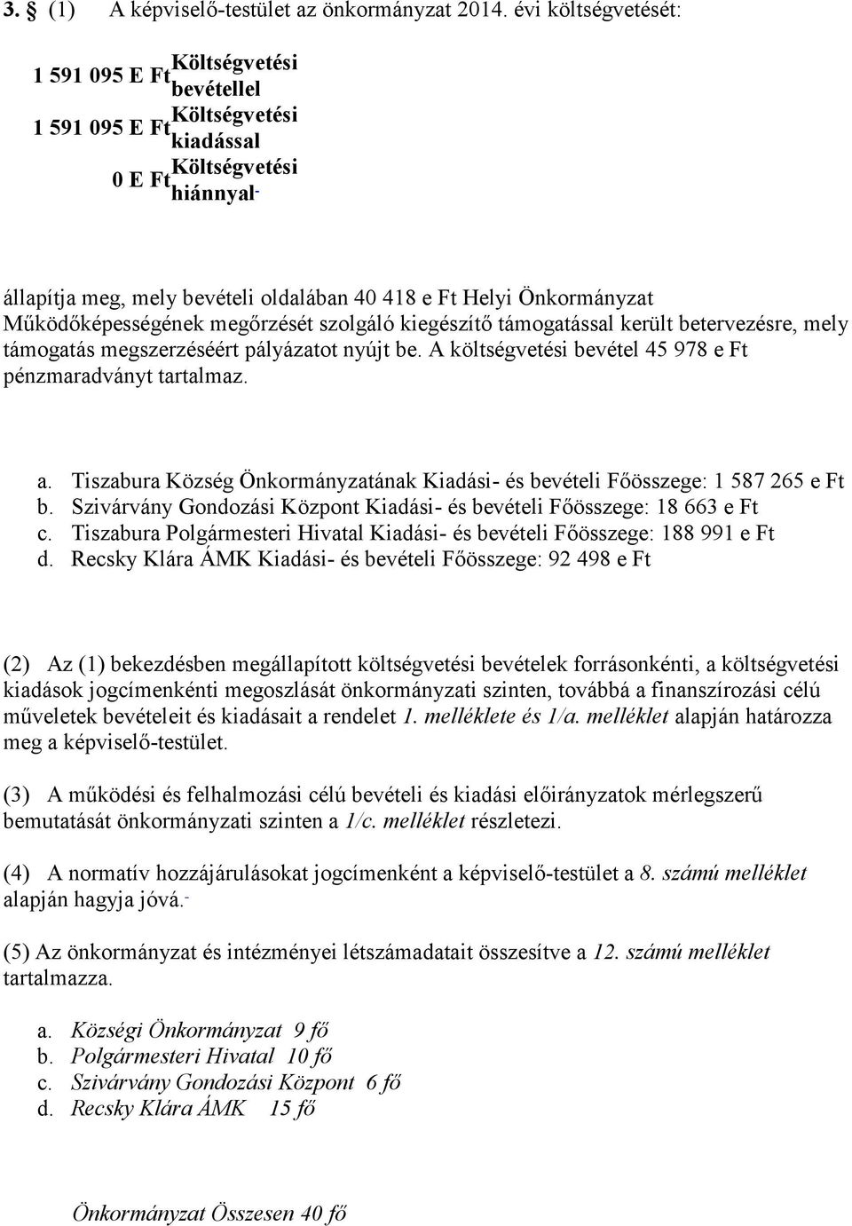 Működőképességének megőrzését szolgáló kiegészítő támogatással került betervezésre, mely támogatás megszerzéséért pályázatot nyújt be. A költségvetési bevétel 45 978 e Ft pénzmaradványt tartalmaz. a.