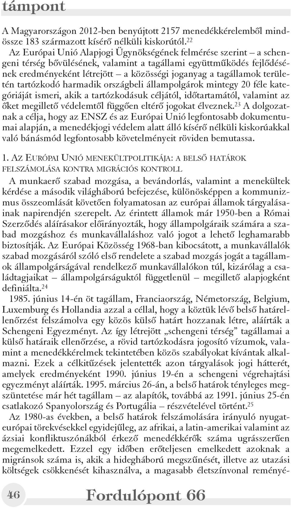 területén tartózkodó harmadik országbeli állampolgárok mintegy 20 féle kategóriáját ismeri, akik a tartózkodásuk céljától, idõtartamától, valamint az õket megilletõ védelemtõl függõen eltérõ jogokat