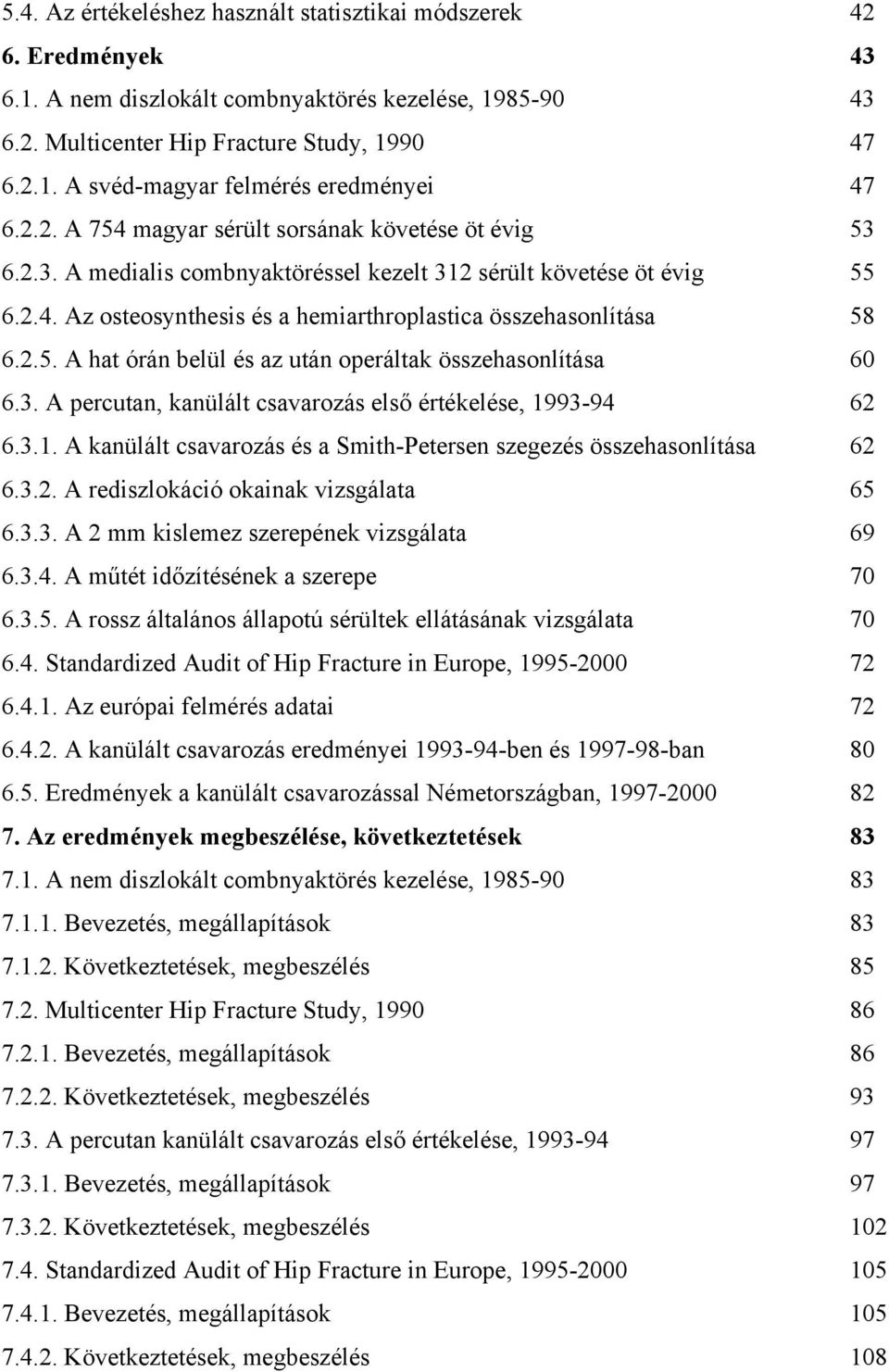 3. A percutan, kanülált csavarozás első értékelése, 1993-94 62 6.3.1. A kanülált csavarozás és a Smith-Petersen szegezés összehasonlítása 62 6.3.2. A rediszlokáció okainak vizsgálata 65 6.3.3. A 2 mm kislemez szerepének vizsgálata 69 6.
